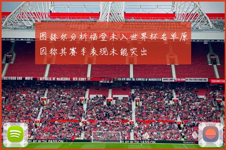 图赫尔分析福登未入世界杯名单原因称其赛季表现未能突出