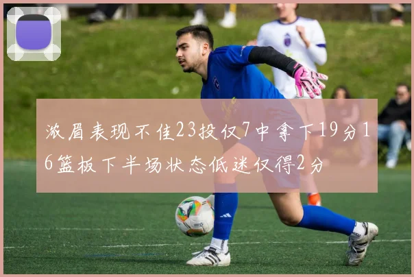 浓眉表现不佳23投仅7中拿下19分16篮板下半场状态低迷仅得2分