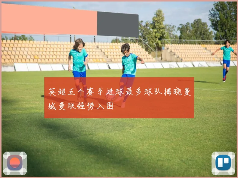 英超五个赛季进球最多球队揭晓曼城曼联强势入围