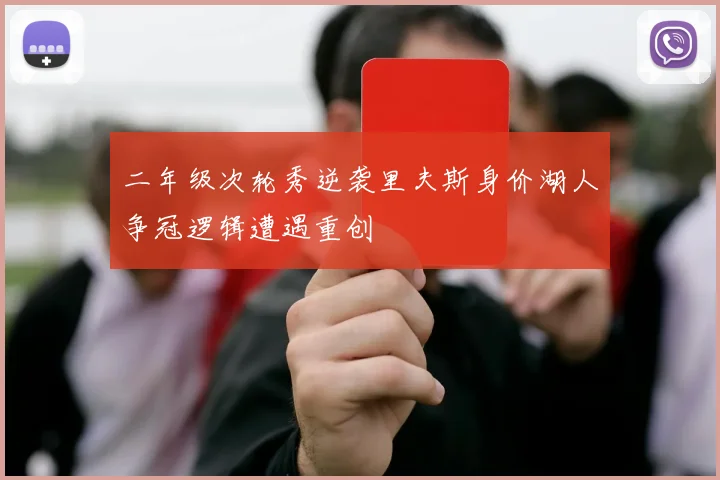 二年级次轮秀逆袭里夫斯身价湖人争冠逻辑遭遇重创