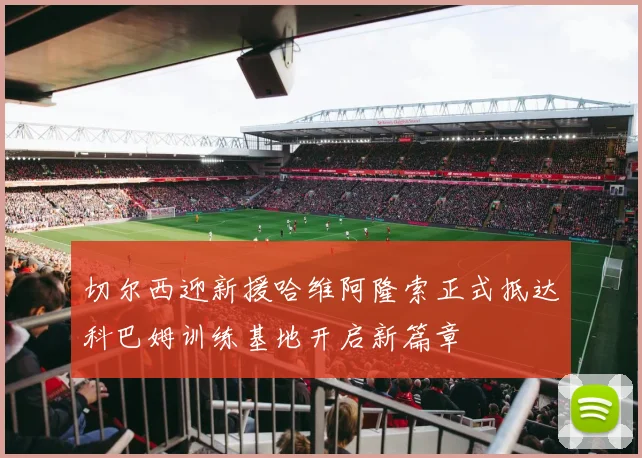 切尔西迎新援哈维阿隆索正式抵达科巴姆训练基地开启新篇章