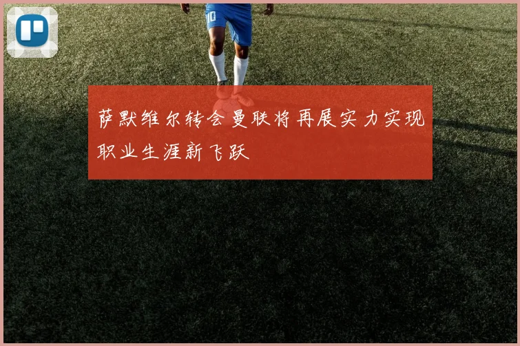 萨默维尔转会曼联将再展实力实现职业生涯新飞跃