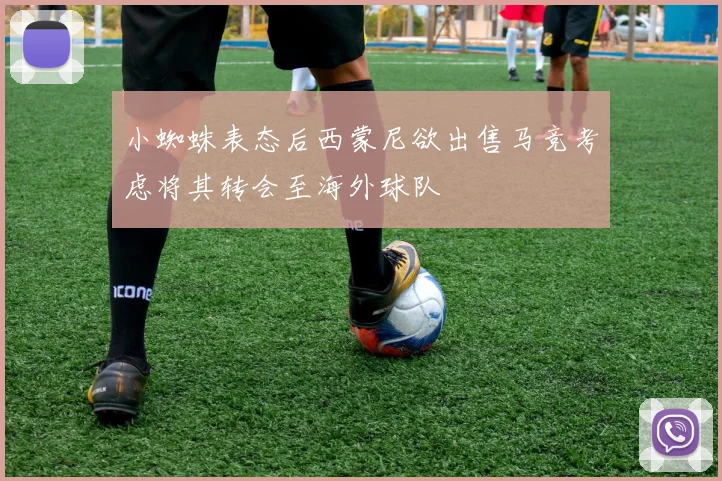 小蜘蛛表态后西蒙尼欲出售马竞考虑将其转会至海外球队