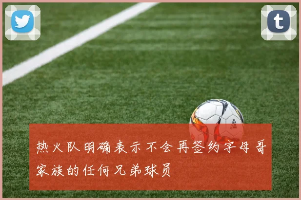 热火队明确表示不会再签约字母哥家族的任何兄弟球员