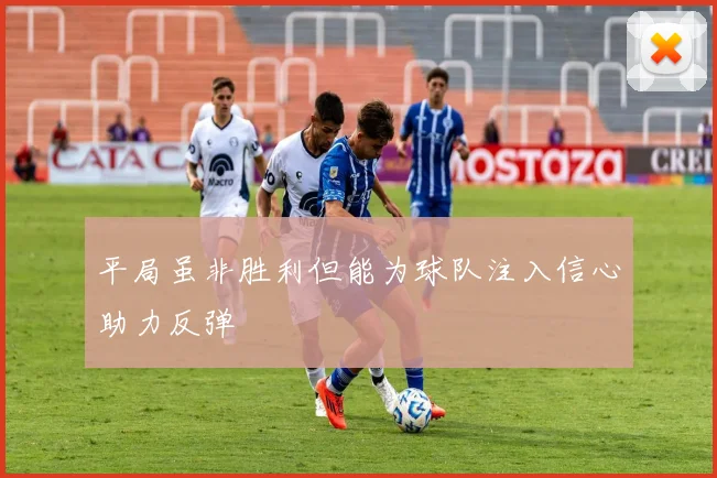 平局虽非胜利但能为球队注入信心助力反弹